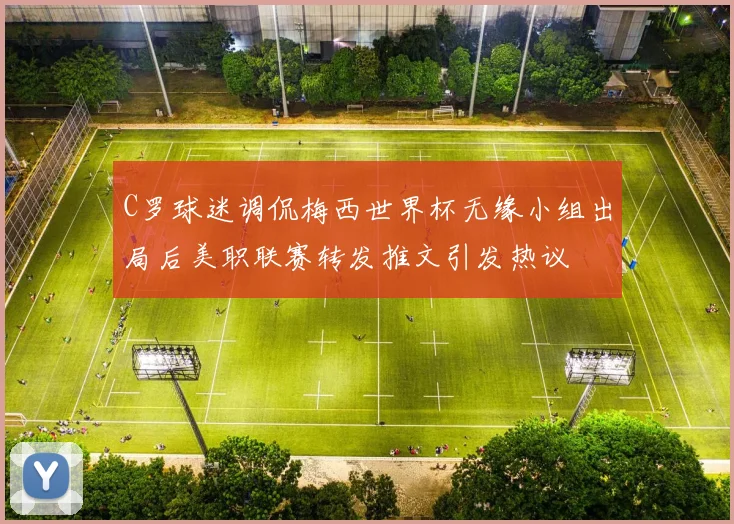 C罗球迷调侃梅西世界杯无缘小组出局后美职联赛转发推文引发热议
