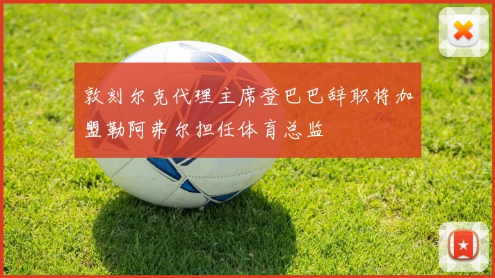 敦刻尔克代理主席登巴巴辞职将加盟勒阿弗尔担任体育总监