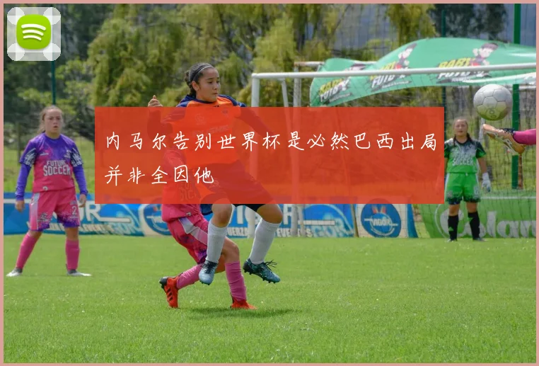 内马尔告别世界杯是必然巴西出局并非全因他