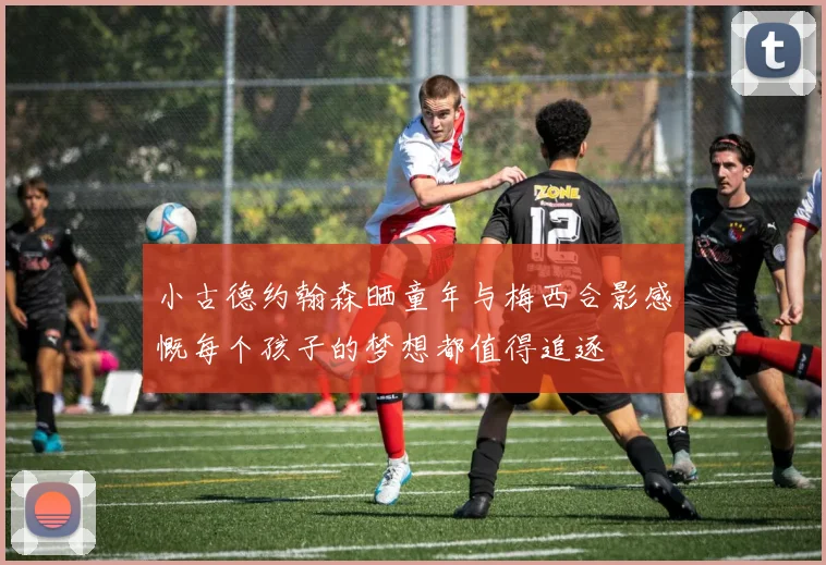 小古德约翰森晒童年与梅西合影感慨每个孩子的梦想都值得追逐