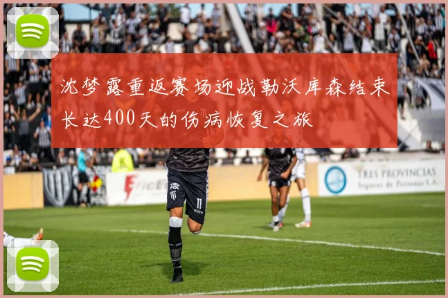 沈梦露重返赛场迎战勒沃库森结束长达400天的伤病恢复之旅